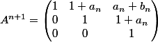 A^{n+1} = \begin{pmatrix} 1 & 1+a_{n} & a_{n}+b_{n} \\ 0 & 1 &1+a_{n} \\ 0 & 0 & 1 \end{pmatrix}